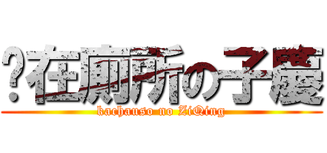 卡在廁所の子慶 (kachauso no ZiQing)