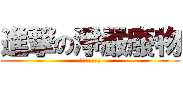 進撃の淨嚴廢物 (傳說中的大廢物)