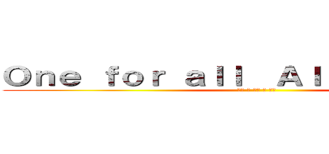 Ｏｎｅ ｆｏｒ ａｌｌ  Ａｌｌ ｆｏｒ ｏｎｅ (友情 ・ 平和 ・ 感謝)