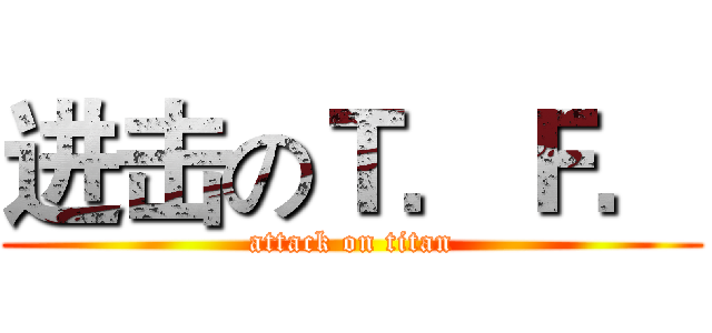 进击のＴ．Ｆ． (attack on titan)