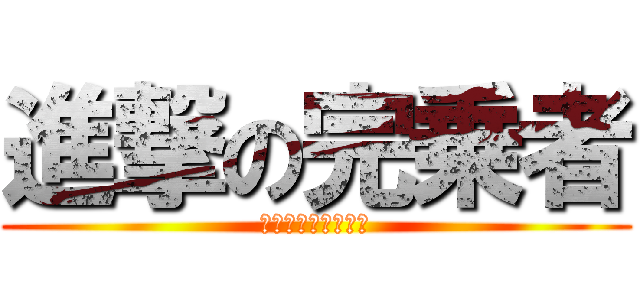 進撃の完乗者 (寝台特急チルノ⑨号)