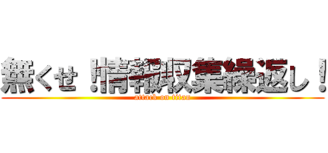無くせ！情報収集繰返し！ (attack on titan)