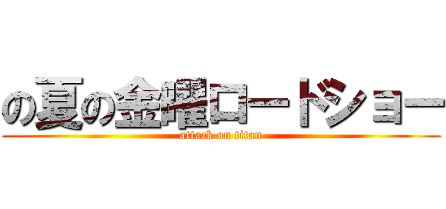 の夏の金曜ロードショー (attack on titan)