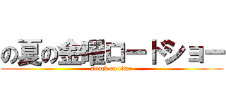 の夏の金曜ロードショー (attack on titan)