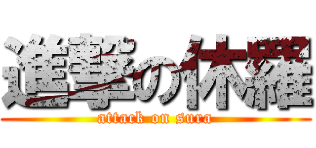 進撃の休羅 (attack on sura)