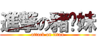 進撃の豬腳妹 (attack on titan)