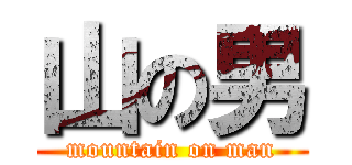 山の男 (mountain on man)