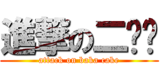 進撃の二货糕 (attack on baka cake)