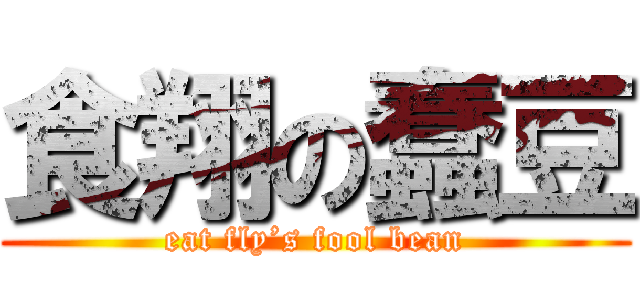 食翔の蠢豆 (eat fly’s fool bean)