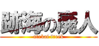 跡海の廃人 (atokai freek)