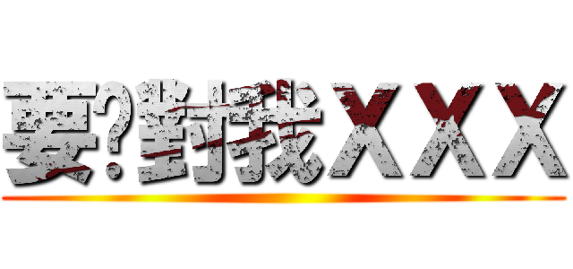 要你對我ＸＸＸ ()