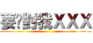 要你對我ＸＸＸ ()