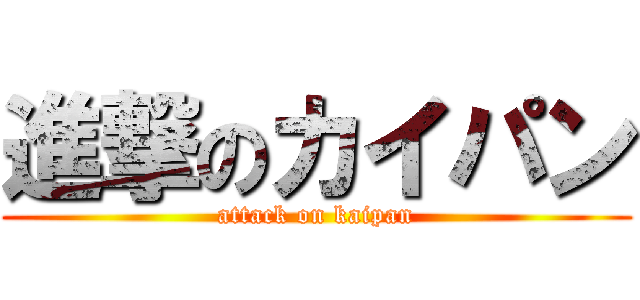 進撃のカイパン (attack on kaipan)