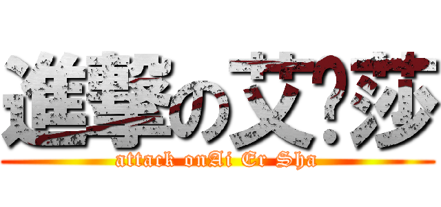 進撃の艾尔莎 (attack onAi Er Sha)