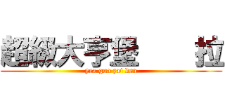 超級大亨堡    拉 (yea gua zai den)