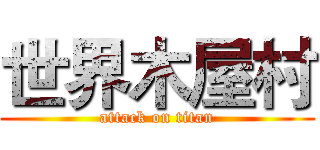 世界木屋村 (attack on titan)