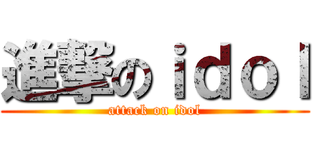進撃のｉｄｏｌ (attack on idol)