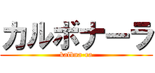 カルボナーラ (kalbna-ra)