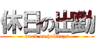 休日の出勤 (work on holidays)