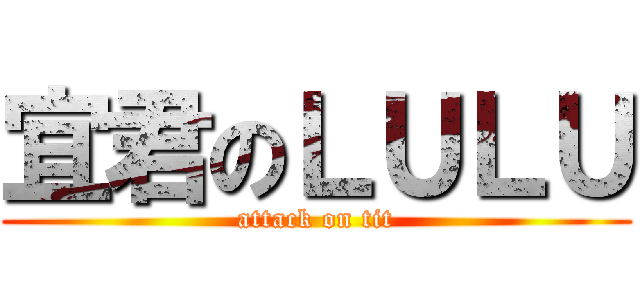 宜君のＬＵＬＵ (attack on tit)