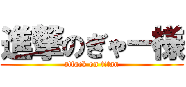 進撃のぎゃー様 (attack on titan)