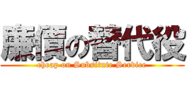 廉價の替代役 (cheap on Subsitute Service)