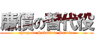 廉價の替代役 (cheap on Subsitute Service)