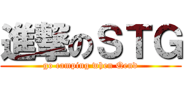 進撃のＳＴＧ (go camping when Qend)