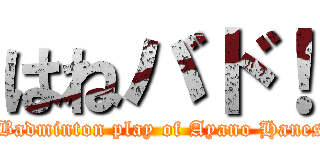 はねバド！ (The Badminton play of Ayano Hanesaki!)