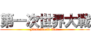 第一次世界大戦 (First World War.)