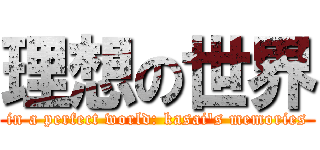 理想の世界 (in a perfect world: kasai's memories)