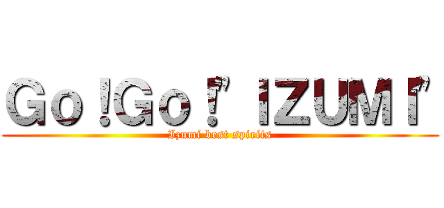 Ｇｏ！Ｇｏ！\"ＩＺＵＭＩ\" (Izumi best spirits)