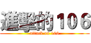 進擊的１０６ (attack on 106)