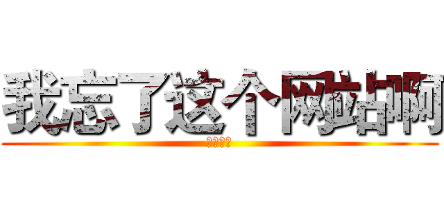 我忘了这个网站啊 (喜闻乐见)