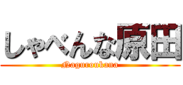しゃべんな原田 (Naguroukana)