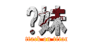 你妹 (attack on titan)