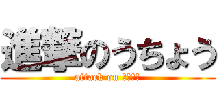 進撃のうちょう (attack on うちょう)