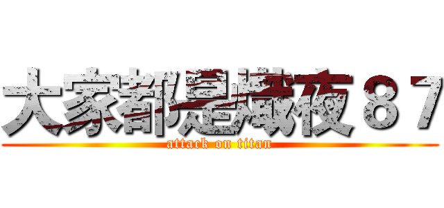 大家都是熾夜８７ (attack on titan)
