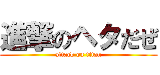 進撃のヘタだぜ (attack on titan)