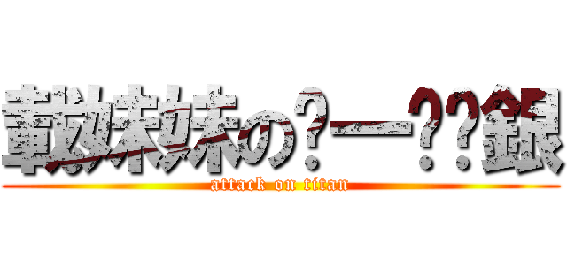載妹妹のㄍ一ㄨˊ銀 (attack on titan)