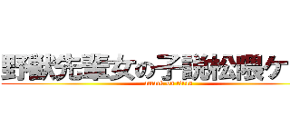 野獣先輩女の子説松隈ケンタ (attack on titan)