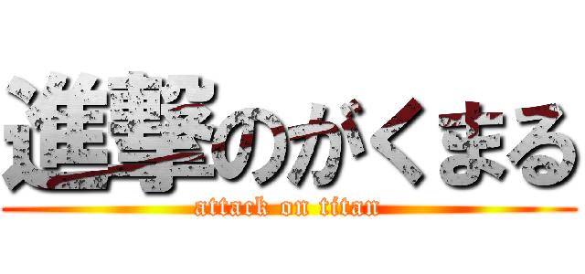 進撃のがくまる (attack on titan)