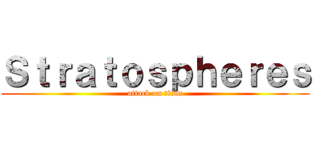 Ｓｔｒａｔｏｓｐｈｅｒｅｓ (attack on titan)