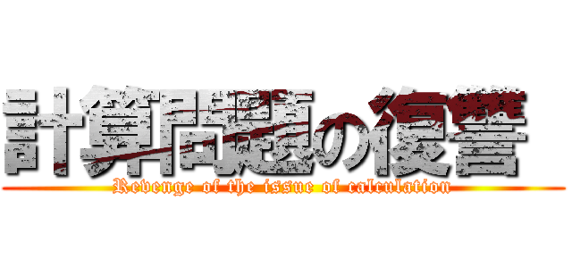 計算問題の復讐  (Revenge of the issue of calculation)
