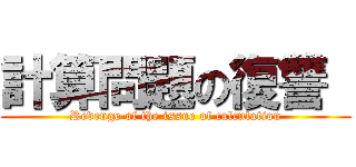 計算問題の復讐  (Revenge of the issue of calculation)