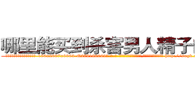 哪里能买到杀害男人精子的药 (哪里能买到杀害男人精子的药【电-186x2687x6963-Q278180069元-吉-药-业】我们做的是长期生意,靠的是老客户长期支持 http://sngk.net/Jj74Xd
)
