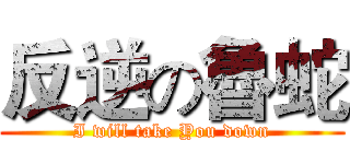 反逆の魯蛇 (I will take You down)