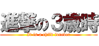 進撃の３歳時 (It is a child forever)