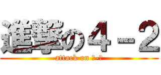 進撃の４－２ (attack on ４-２)