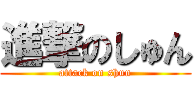 進撃のしゅん (attack on shun)